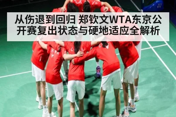 从伤退到回归 郑钦文WTA东京公开赛复出状态与硬地适应全解析
